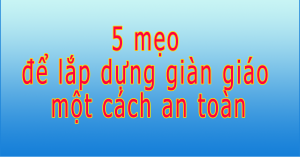 5 mẹo để lắp dựng giàn giáo một cách an toàn