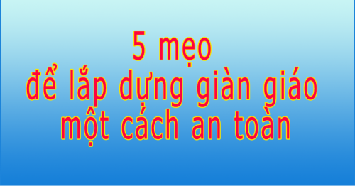5 mẹo để lắp dựng giàn giáo một cách an toàn